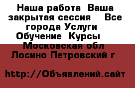 Наша работа- Ваша закрытая сессия! - Все города Услуги » Обучение. Курсы   . Московская обл.,Лосино-Петровский г.